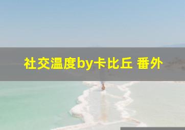 社交温度by卡比丘 番外